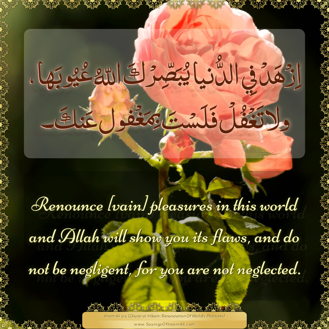 Renounce [vain] pleasures in this world and Allah will show you its flaws,...